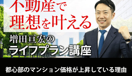 都心部のマンション価格が上昇している理由｜増田亘宏のライフプラン講座